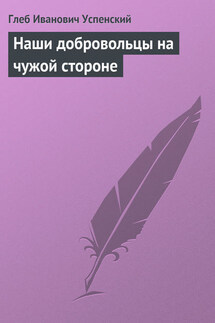 Наши добровольцы на чужой стороне - Глеб Успенский