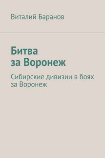 Битва за Воронеж. Сибирские дивизии в боях за Воронеж - Виталий Баранов