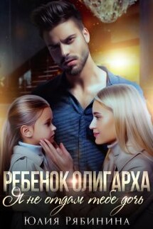 Ребёнок олигарха. Я не отдам тебе дочь. - Юлия Рябинина