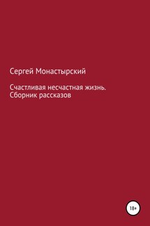 Счастливая несчастная жизнь. Сборник рассказов - Сергей Монастырский