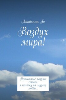 Воздух мира! Написанные жизнью строки я положу на музыку любви… - Анабелла Го