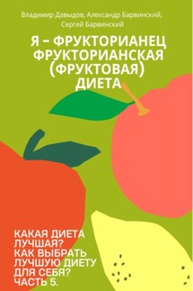 Какая диета лучшая? Как выбрать лучшую диету для себя? Часть 5. Я – фрукторианец. Фрукторианская (фруктовая) диета - Владимир Давыдов, Сергей Барвинский