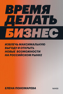 Время делать бизнес. Извлечь максимальную выгоду и открыть новые возможности на российском рынке - Елена Пономарева