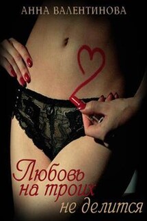Любовь на троих не делится - Анна Валентинова