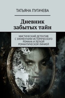 Дневник забытых тайн. Мистический детектив с элементами исторического романа и легкой романтической линией - Татьяна Пугачева