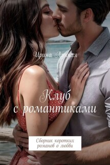 Клуб с романтиками. Сборник коротких романов о любви - Ирина Лунная