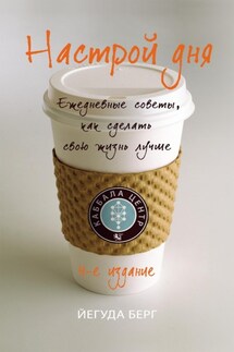 Настрой дня. Ежедневные советы, как сделать свою жизнь лучше - Йегуда Берг
