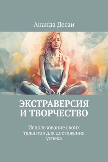 Экстраверсия и творчество. Использование своих талантов для достижения успеха - Ананда Десаи