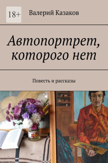 Автопортрет, которого нет. Повесть и рассказы - Валерий Казаков