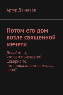 Потом его дом возле священной мечети. Делайте то, что вам приказано! Скверно то, что приказывает вам ваша вера? - Артур Данагаев