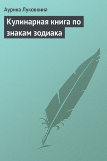Кулинарная книга по знакам зодиака - Аурика Луковкина