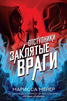 Отступники. Заклятые враги - Марисса Майер