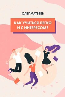 Как учиться легко и с интересом? - Олег Матвеев