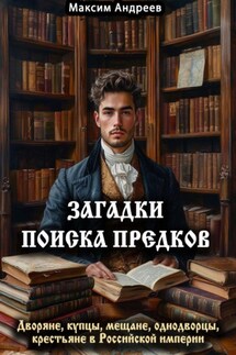 Загадки поиска предков: дворяне, купцы, мещане, однодворцы, крестьяне в Российской империи - Максим Андреев
