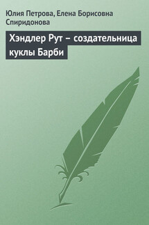Хэндлер Рут – создательница куклы Барби - Елена Борисовна Спиридонова, Юлия Александровна Петрова