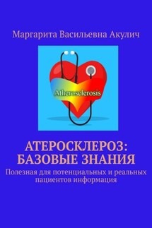 Атеросклероз: базовые знания. Полезная для потенциальных и реальных пациентов информация - Маргарита Акулич