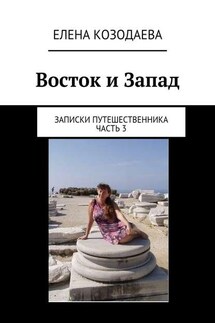 Восток и Запад. Записки путешественника. Часть 3 - Елена Козодаева