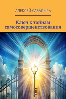 Ключ к тайнам самосовершенствования - Алексей Сабадырь