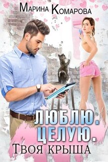 Люблю. Целую. Твоя крыша - Марина Комарова