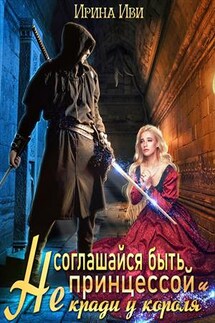 Не соглашайся быть принцессой и не кради у короля - Ирина Иви