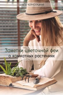 Заметки цветочной феи о комнатных растениях - Ольга Чернолуцкая