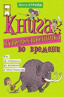 Книга путешественника во времени. Как не пропасть во времени и пространстве - Лотти Страйд