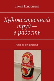 Художественный труд – в радость. Роспись орнаментов - Елена Плюснина