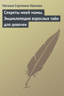 Секреты моей мамы. Энциклопедия взрослых тайн для девочек - Наталья Иванова