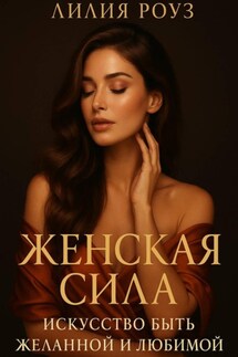 Женская сила: искусство быть желанной и любимой. - Лилия Роуз