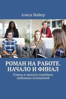 Роман на работе. Начало и финал. Плюсы и минусы подобных любовных отношений - Алиса Майер