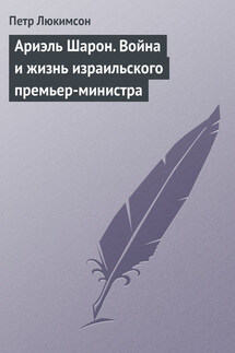 Ариэль Шарон. Война и жизнь израильского премьер-министра - Петр Люкимсон