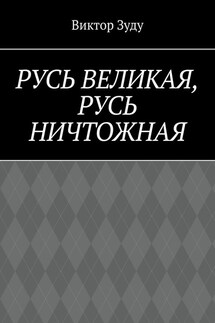 Русь великая, Русь ничтожная. Россия – обрети свое лицо! - Виктор Зуду