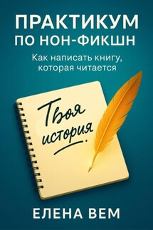 Практикум по нон-фикшн. Как написать книгу, которая читается - Елена Вем