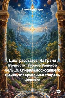 Цикл рассказов: На Грани Вечности. Второе Великое Кольцо. Спираль восходящего Феникса: зеркальная спираль Феникса - Александр Косарев