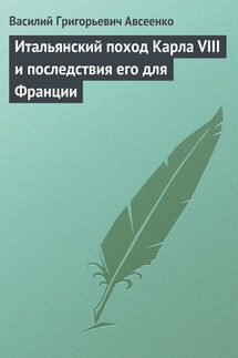 Итальянский поход Карла VIII и последствия его для Франции - Василий Авсеенко