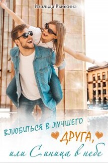 Влюбиться в лучшего друга, или Синица в небе - Изольда Рыбкина