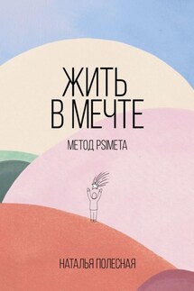 Жить в мечте: метод PSIMETA - Наталья Полесная