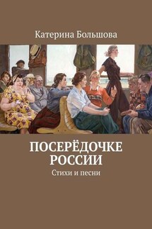 Посерёдочке России. Стихи и песни - Катерина Большова