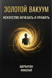 Золотой Вакуум: Искусство исчезать и править - Николай Щербатюк