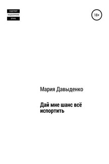 Дай мне шанс всё испортить - Мария Давыденко