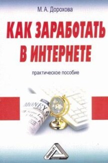 Как заработать в Интернете: Практическое пособие - М. Дорохова
