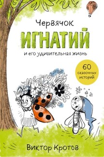 Червячок Игнатий и его удивительная жизнь. 60 сказочных историй - Виктор Кротов