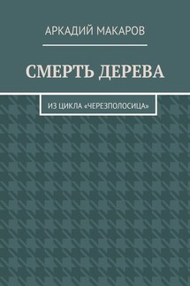 Смерть дерева. Из цикла «Черезполосица» - Аркадий Макаров