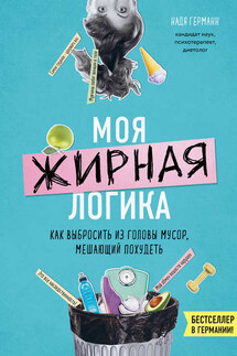Моя жирная логика. Как выбросить из головы мусор, мешающий похудеть - Надя Германн
