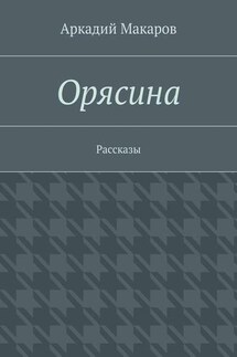 Орясина. Рассказы - Аркадий Макаров