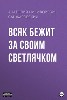 Всяк бежит за своим светлячком - Анатолий Санжаровский