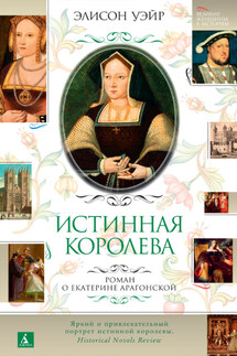 Екатерина Арагонская. Истинная королева - Элисон Уэйр