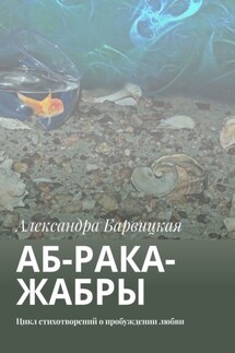 АБ-рака-жабры. Цикл стихотворений о пробуждении любви - Александра Барвицкая
