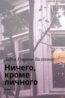 Ничего, кроме личного. Роман - Дарья Гущина-Валикова
