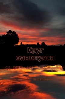 Круг замкнулся - Петр Корнаков